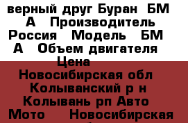  верный друг Буран -БМ-640А › Производитель ­ Россия › Модель ­ БМ-640А › Объем двигателя ­ 640 › Цена ­ 115 000 - Новосибирская обл., Колыванский р-н, Колывань рп Авто » Мото   . Новосибирская обл.